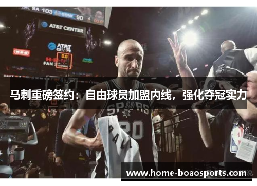 马刺重磅签约：自由球员加盟内线，强化夺冠实力