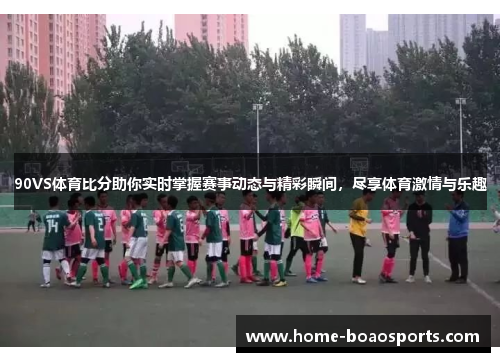 90VS体育比分助你实时掌握赛事动态与精彩瞬间，尽享体育激情与乐趣