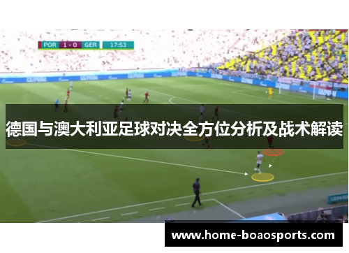 德国与澳大利亚足球对决全方位分析及战术解读