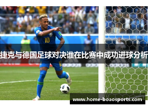捷克与德国足球对决谁在比赛中成功进球分析